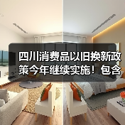 四川消费品以旧换新政策今年继续实施!包含汽车、家电、家装厨卫等品类(图2) 四川消费品以旧换新政策今年继续实施!包含汽车、家电、家装厨卫等品类(图2)