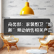 商务部：家装厨卫“焕新”带动销售相关产品近6000万件（图3）