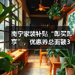 南宁家装补贴“即买即享”,优惠券总面额3万元!(图4) 南宁家装补贴“即买即享”,优惠券总面额3万元!(图4)