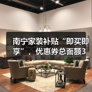 南宁家装补贴“即买即享”,优惠券总面额3万元!(图3) 南宁家装补贴“即买即享”,优惠券总面额3万元!(图3)
