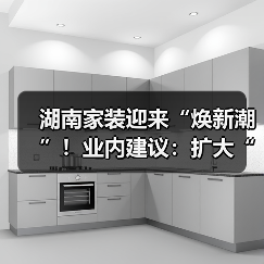 湖南家装迎来“焕新潮”!业内建议:扩大“国补”品类提升焕新效果(图1) 湖南家装迎来“焕新潮”!业内建议:扩大“国补”品类提升焕新效果(图1)