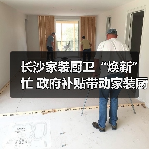 长沙家装厨卫“焕新”忙 政府补贴带动家装厨卫消费1.36亿元(图4) 长沙家装厨卫“焕新”忙 政府补贴带动家装厨卫消费1.36亿元(图4)