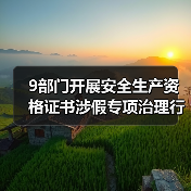 9部门开展安全生产资格证书涉假专项治理行动(图1) 9部门开展安全生产资格证书涉假专项治理行动(图1)