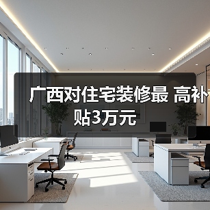 广西对住宅装修最 高补贴3万元(图3) 广西对住宅装修最 高补贴3万元(图3)