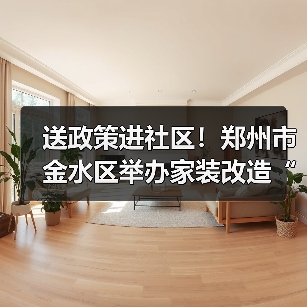 送政策进社区!郑州市金水区举办家装改造“焕新”活动(图3) 送政策进社区!郑州市金水区举办家装改造“焕新”活动(图3)