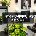 装饰装修引纠纷,法官调解终言和(图2) 装饰装修引纠纷,法官调解终言和(图2)