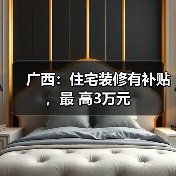 广西:住宅装修有补贴,最 高3万元(图3) 广西:住宅装修有补贴,最 高3万元(图3)
