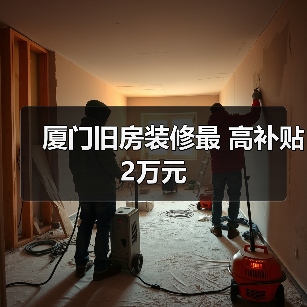 厦门旧房装修最 高补贴2万元(图1) 厦门旧房装修最 高补贴2万元(图1)
