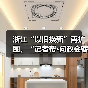 浙江“以旧换新”再扩围,“记者帮·问政会客厅”将聚焦“旧房装修购置补贴政策”(图2) 浙江“以旧换新”再扩围,“记者帮·问政会客厅”将聚焦“旧房装修购置补贴政策”(图2)