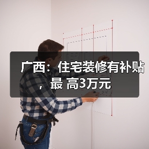 广西:住宅装修有补贴,最 高3万元(图4) 广西:住宅装修有补贴,最 高3万元(图4)