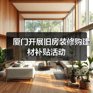 厦门开展旧房装修购建材补贴活动(图2) 厦门开展旧房装修购建材补贴活动(图2)