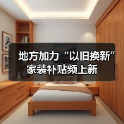 地方加力“以旧换新” 家装补贴频上新(图2) 地方加力“以旧换新” 家装补贴频上新(图2)