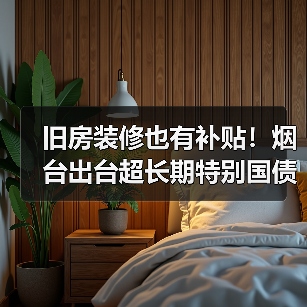 旧房装修也有补贴！烟台出台超长期特别国债资金支持消费品以旧换新实施方案（图3）