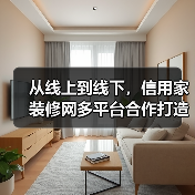 从线上到线下,信用家装修网多平台合作打造全链路家装服务(图4) 从线上到线下,信用家装修网多平台合作打造全链路家装服务(图4)