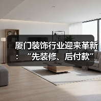 厦门装饰行业迎来革新:“先装修、后付款”模式正式启动(图2) 厦门装饰行业迎来革新:“先装修、后付款”模式正式启动(图2)