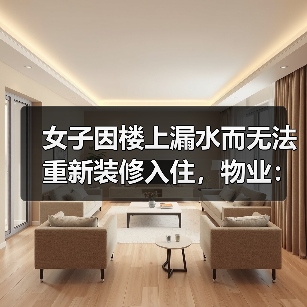 女子因楼上漏水而无法重新装修入住,物业:协商不成可起诉(图1) 女子因楼上漏水而无法重新装修入住,物业:协商不成可起诉(图1)