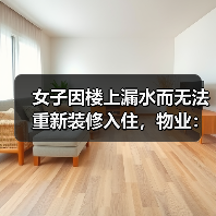 女子因楼上漏水而无法重新装修入住,物业:协商不成可起诉(图3) 女子因楼上漏水而无法重新装修入住,物业:协商不成可起诉(图3)