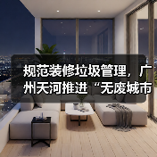 规范装修垃圾管理,广州天河推进“无废城市”建设(图3) 规范装修垃圾管理,广州天河推进“无废城市”建设(图3)