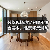 装修现场防火分隔不符合要求,北京怀柔消防依法予以查封(图3) 装修现场防火分隔不符合要求,北京怀柔消防依法予以查封(图3)