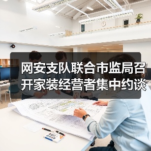 网安支队联合市监局召开家装经营者集中约谈警示会(图3) 网安支队联合市监局召开家装经营者集中约谈警示会(图3)