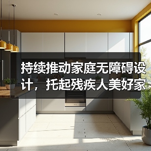 持续推动家庭无障碍设计,托起残疾人美好家装生活(图1) 持续推动家庭无障碍设计,托起残疾人美好家装生活(图1)