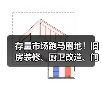 存量市场跑马圈地!旧房装修、厨卫改造、门窗换新继续冲刺(图3) 存量市场跑马圈地!旧房装修、厨卫改造、门窗换新继续冲刺(图3)