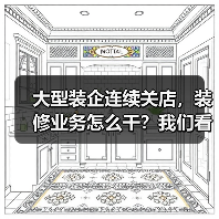 大型装企连续关店,装修业务怎么干?我们看到了这些探索!(图1) 大型装企连续关店,装修业务怎么干?我们看到了这些探索!(图1)