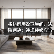 擅将厨房改卫生间,法院判决:违规装修应当复原(图3) 擅将厨房改卫生间,法院判决:违规装修应当复原(图3)