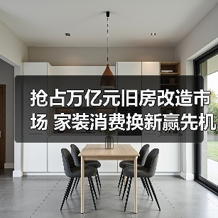 抢占万亿元旧房改造市场 家装消费换新赢先机(图1) 抢占万亿元旧房改造市场 家装消费换新赢先机(图1)