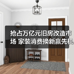 抢占万亿元旧房改造市场 家装消费换新赢先机(图4) 抢占万亿元旧房改造市场 家装消费换新赢先机(图4)