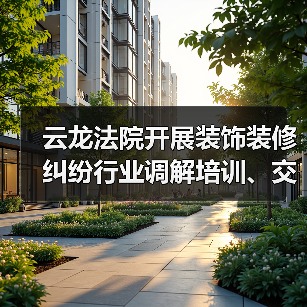 云龙法院开展装饰装修纠纷行业调解培训、交流活动(图1) 云龙法院开展装饰装修纠纷行业调解培训、交流活动(图1)
