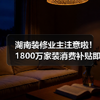 湖南装修业主注意啦!1800万家装消费补贴即将抵达(图2) 湖南装修业主注意啦!1800万家装消费补贴即将抵达(图2)