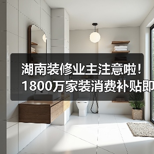 湖南装修业主注意啦!1800万家装消费补贴即将抵达(图3) 湖南装修业主注意啦!1800万家装消费补贴即将抵达(图3)