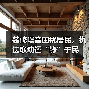 装修噪音困扰居民,执法联动还“静”于民(图1) 装修噪音困扰居民,执法联动还“静”于民(图1)