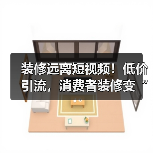 装修远离短视频!低价引流,消费者装修变“加盟”(图1) 装修远离短视频!低价引流,消费者装修变“加盟”(图1)