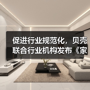 促进行业规范化,贝壳联合行业机构发布《家装行业消费者避坑报告》(图3) 促进行业规范化,贝壳联合行业机构发布《家装行业消费者避坑报告》(图3)