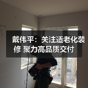 戴伟平:关注适老化装修 聚力高品质交付(图3) 戴伟平:关注适老化装修 聚力高品质交付(图3)