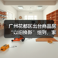 广州花都区出台商品房“以旧换新”细则,家装企业也参与其中(图1) 广州花都区出台商品房“以旧换新”细则,家装企业也参与其中(图1)