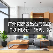 广州花都区出台商品房“以旧换新”细则,家装企业也参与其中(图2) 广州花都区出台商品房“以旧换新”细则,家装企业也参与其中(图2)
