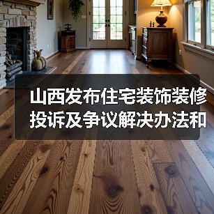山西发布住宅装饰装修投诉及争议解决办法和施工合同示范文本(图4) 山西发布住宅装饰装修投诉及争议解决办法和施工合同示范文本(图4)