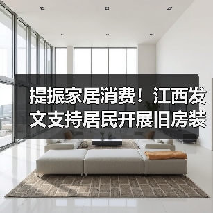 提振家居消费!江西发文支持居民开展旧房装修(图3) 提振家居消费!江西发文支持居民开展旧房装修(图3)