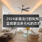 2024家装流行趋势预测 呈现更加多元化的态势(图2) 2024家装流行趋势预测 呈现更加多元化的态势(图2)