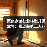 聚焦家装行业转型升级 业界:推动装修工人职业化发展(图2) 聚焦家装行业转型升级 业界:推动装修工人职业化发展(图2)