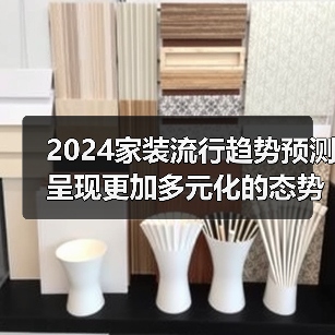 2024家装流行趋势预测 呈现更加多元化的态势(图1) 2024家装流行趋势预测 呈现更加多元化的态势(图1)