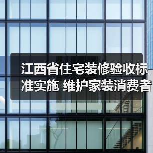 江西省住宅装修验收标准实施 维护家装消费者权益(图2) 江西省住宅装修验收标准实施 维护家装消费者权益(图2)