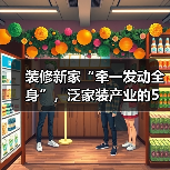装修新家“牵一发动全身”,泛家装产业的5万亿市场(图1) 装修新家“牵一发动全身”,泛家装产业的5万亿市场(图1)