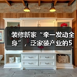 装修新家“牵一发动全身”,泛家装产业的5万亿市场(图2) 装修新家“牵一发动全身”,泛家装产业的5万亿市场(图2)