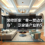 装修新家“牵一发动全身”,泛家装产业的5万亿市场(图3) 装修新家“牵一发动全身”,泛家装产业的5万亿市场(图3)