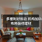 多重利好推动 机构加码布局装修建材(图3) 多重利好推动 机构加码布局装修建材(图3)