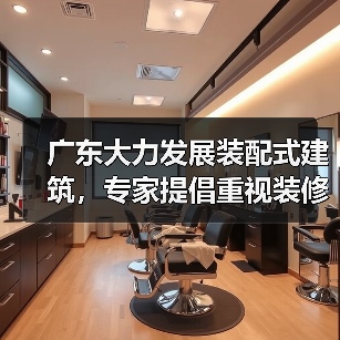 广东大力发展装配式建筑,专家提倡重视装修补短板、强弱项(图3) 广东大力发展装配式建筑,专家提倡重视装修补短板、强弱项(图3)